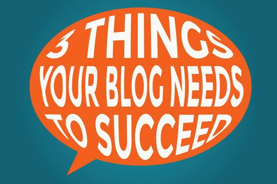 Featured image for “3 Things Your Blog Needs to Succeed”